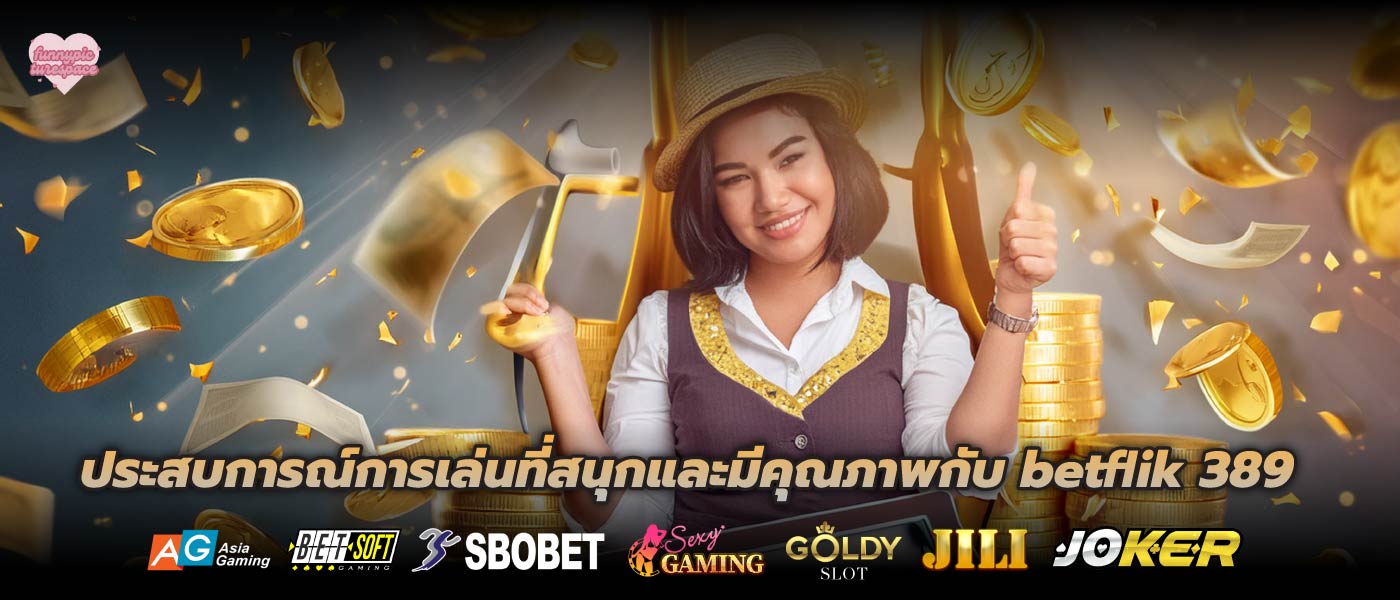 ประสบการณ์การเล่นที่สนุกและมีคุณภาพกับ betflik 389